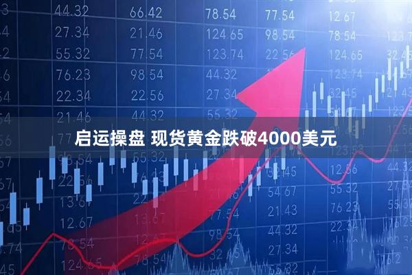 启运操盘 现货黄金跌破4000美元