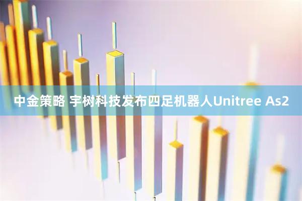 中金策略 宇树科技发布四足机器人Unitree As2